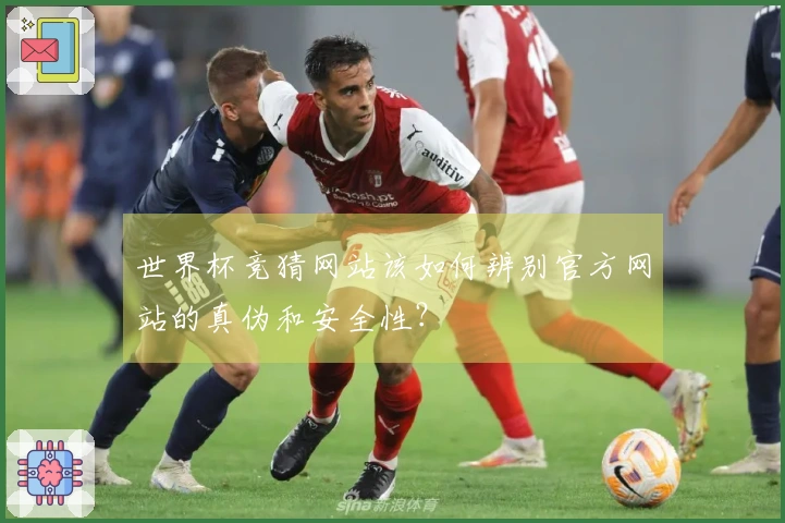 世界杯竞猜网站该如何辨别官方网站的真伪和安全性？