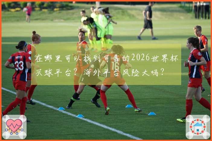 在哪里可以找到可靠的2026世界杯买球平台？海外平台风险大吗？