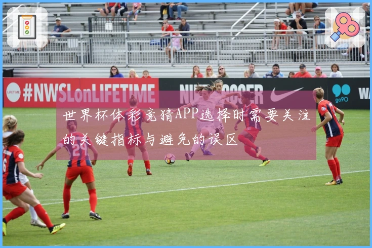 世界杯体彩竞猜APP选择时需要关注的关键指标与避免的误区